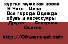 куртка мужская новая. В Чите › Цена ­ 2 000 - Все города Одежда, обувь и аксессуары » Другое   . Северная Осетия